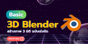 Basic 3D Blender : สร้างภาพ 3 มิติ ฉบับเร่งรัด